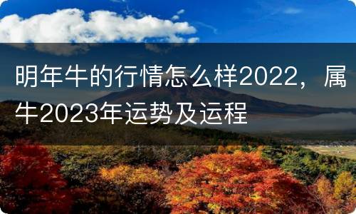 明年牛的行情怎么样2022，属牛2023年运势及运程