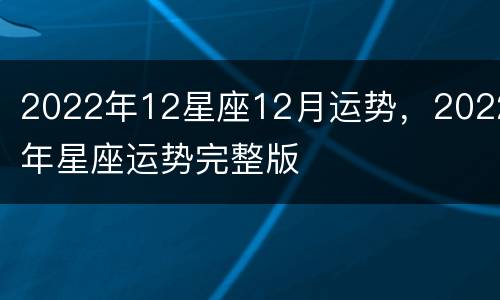 2022年12星座12月运势，2022年星座运势完整版