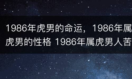 1986年虎男的命运，1986年属虎男的性格 1986年属虎男人苦命虎