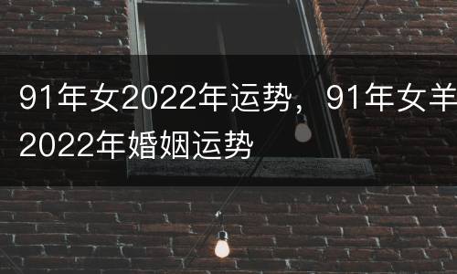 91年女2022年运势，91年女羊2022年婚姻运势