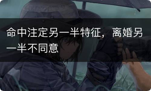 命中注定另一半特征，离婚另一半不同意