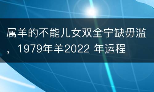 属羊的不能儿女双全宁缺毋滥，1979年羊2022 年运程