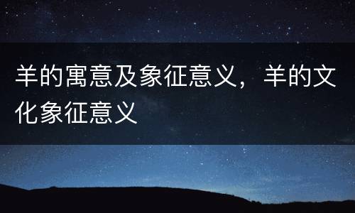 羊的寓意及象征意义，羊的文化象征意义