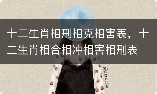 十二生肖相刑相克相害表，十二生肖相合相冲相害相刑表