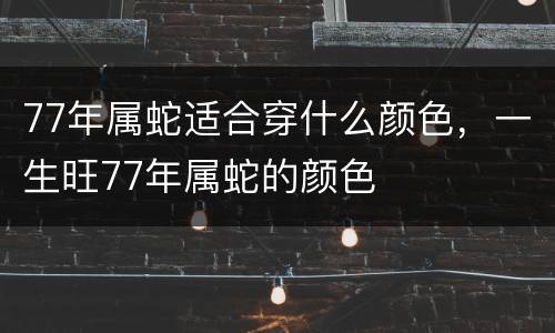 77年属蛇适合穿什么颜色，一生旺77年属蛇的颜色