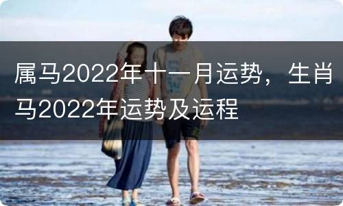 属马2022年十一月运势，生肖马2022年运势及运程