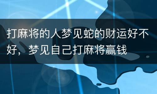打麻将的人梦见蛇的财运好不好，梦见自己打麻将赢钱
