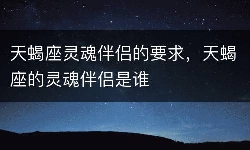 天蝎座灵魂伴侣的要求，天蝎座的灵魂伴侣是谁
