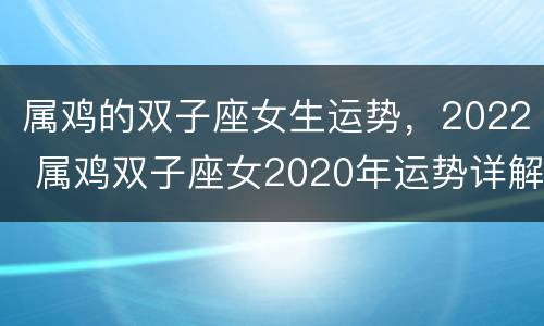 属鸡的双子座女生运势，2022 属鸡双子座女2020年运势详解