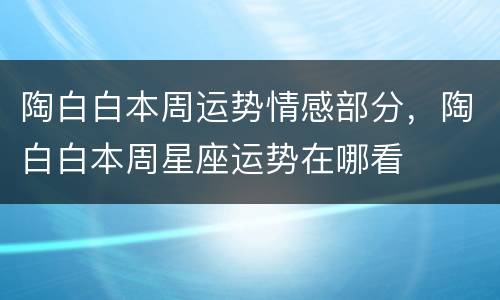 陶白白本周运势情感部分，陶白白本周星座运势在哪看