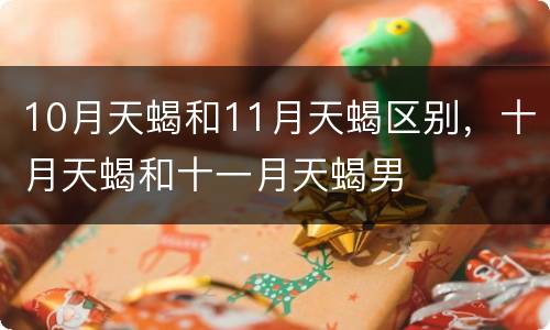 10月天蝎和11月天蝎区别，十月天蝎和十一月天蝎男