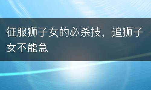 征服狮子女的必杀技，追狮子女不能急