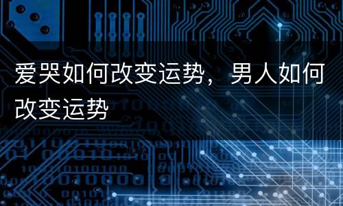 爱哭如何改变运势，男人如何改变运势