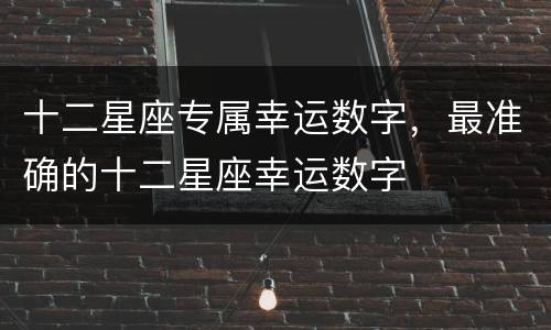 十二星座专属幸运数字，最准确的十二星座幸运数字