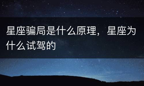 星座骗局是什么原理，星座为什么试驾的