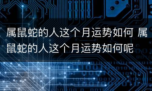 属鼠蛇的人这个月运势如何 属鼠蛇的人这个月运势如何呢
