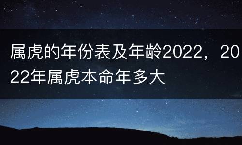 属虎的年份表及年龄2022，2022年属虎本命年多大