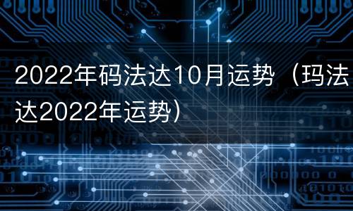 2022年码法达10月运势（玛法达2022年运势）