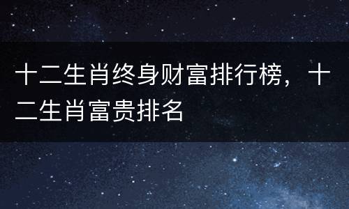 十二生肖终身财富排行榜，十二生肖富贵排名