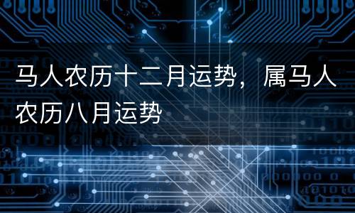 马人农历十二月运势，属马人农历八月运势