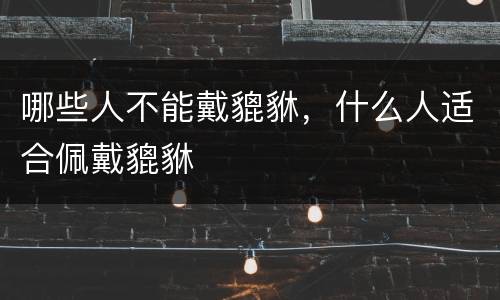 哪些人不能戴貔貅，什么人适合佩戴貔貅