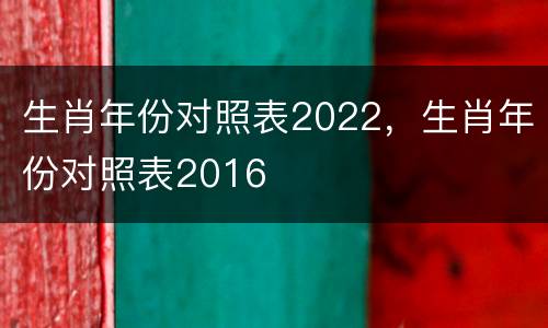 生肖年份对照表2022，生肖年份对照表2016
