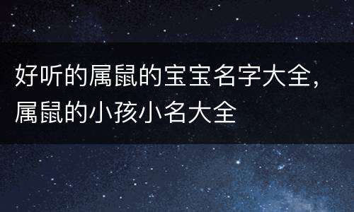 好听的属鼠的宝宝名字大全，属鼠的小孩小名大全