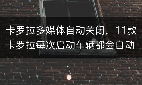 卡罗拉多媒体自动关闭，11款卡罗拉每次启动车辆都会自动播放收音机怎么关