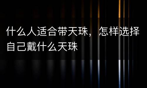 什么人适合带天珠，怎样选择自己戴什么天珠