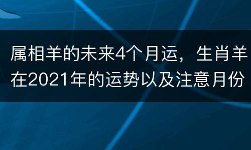 属相羊的未来4个月运，生肖羊在2021年的运势以及注意月份