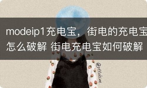 modeip1充电宝，街电的充电宝怎么破解 街电充电宝如何破解使用