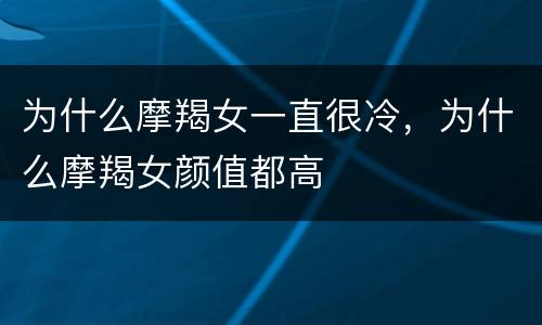 为什么摩羯女一直很冷，为什么摩羯女颜值都高