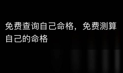 免费查询自己命格，免费测算自己的命格
