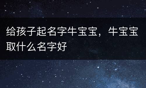 给孩子起名字牛宝宝，牛宝宝取什么名字好