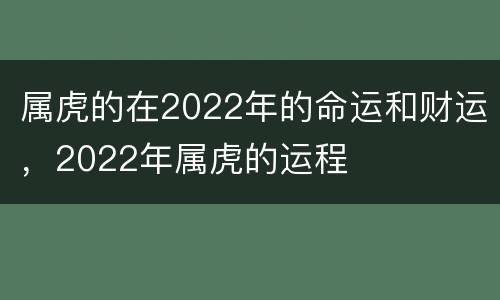 属虎的在2022年的命运和财运，2022年属虎的运程