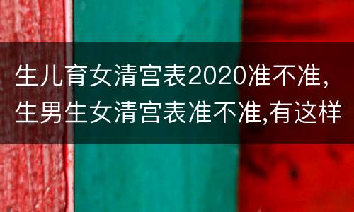 生儿育女清宫表2020准不准，生男生女清宫表准不准,有这样的说法吗？