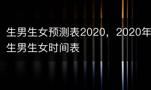 生男生女预测表2020，2020年生男生女时间表