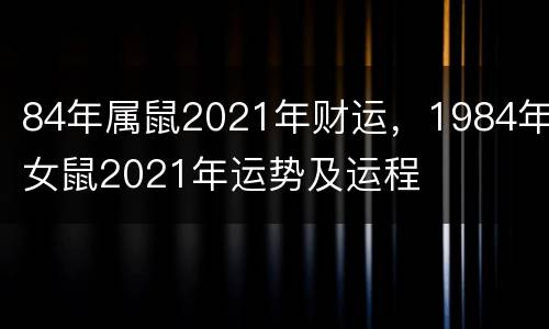 84年属鼠2021年财运，1984年女鼠2021年运势及运程