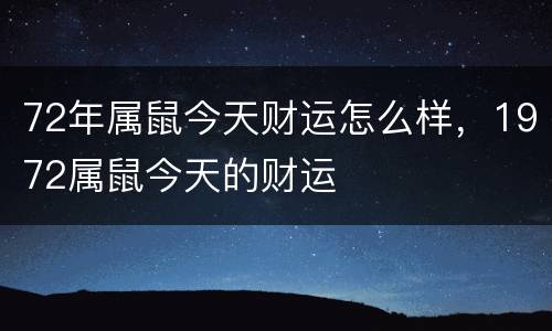 72年属鼠今天财运怎么样，1972属鼠今天的财运
