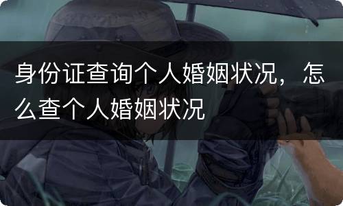 身份证查询个人婚姻状况，怎么查个人婚姻状况