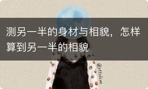 测另一半的身材与相貌，怎样算到另一半的相貌