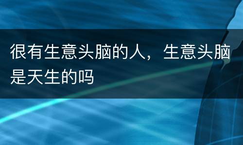 很有生意头脑的人，生意头脑是天生的吗