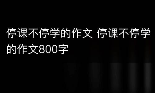 停课不停学的作文 停课不停学的作文800字
