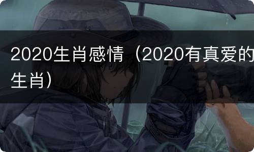 2020生肖感情（2020有真爱的生肖）