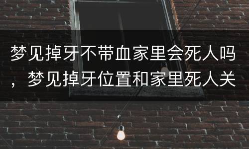 梦见掉牙不带血家里会死人吗，梦见掉牙位置和家里死人关系
