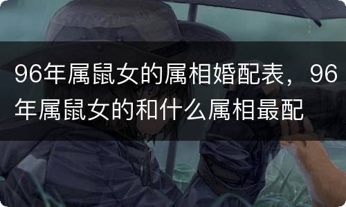 96年属鼠女的属相婚配表，96年属鼠女的和什么属相最配