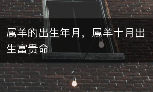 属羊的出生年月，属羊十月出生富贵命
