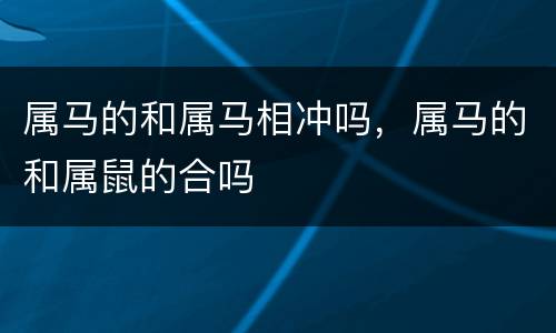 属马的和属马相冲吗，属马的和属鼠的合吗