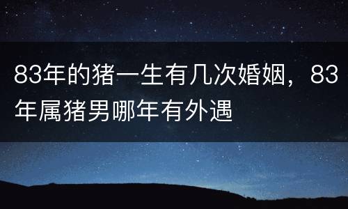 83年的猪一生有几次婚姻，83年属猪男哪年有外遇