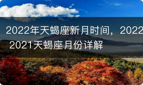 2022年天蝎座新月时间，2022 2021天蝎座月份详解